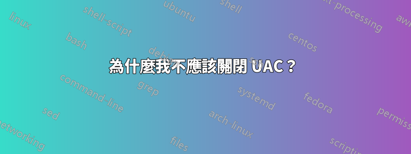 為什麼我不應該關閉 UAC？
