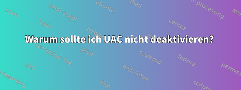Warum sollte ich UAC nicht deaktivieren?