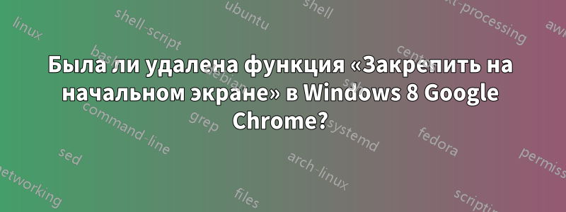 Была ли удалена функция «Закрепить на начальном экране» в Windows 8 Google Chrome?