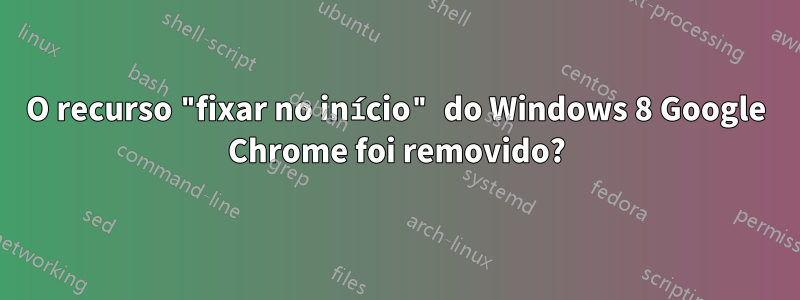 O recurso "fixar no início" do Windows 8 Google Chrome foi removido?