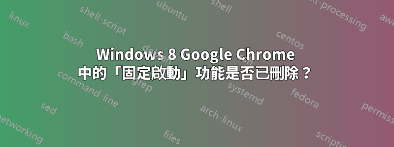 Windows 8 Google Chrome 中的「固定啟動」功能是否已刪除？