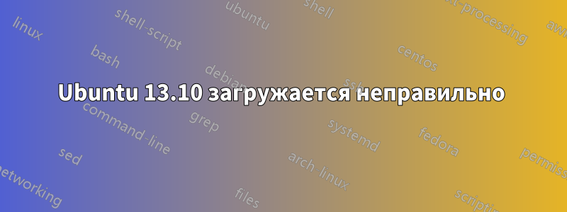 Ubuntu 13.10 загружается неправильно