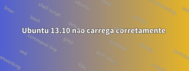 Ubuntu 13.10 não carrega corretamente