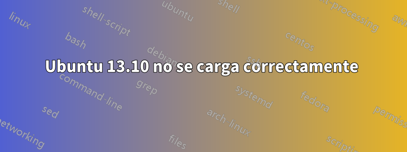 Ubuntu 13.10 no se carga correctamente