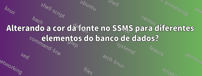 Alterando a cor da fonte no SSMS para diferentes elementos do banco de dados?