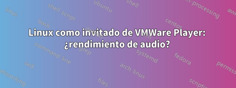 Linux como invitado de VMWare Player: ¿rendimiento de audio?
