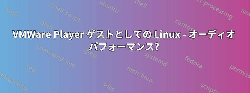 VMWare Player ゲストとしての Linux - オーディオ パフォーマンス?