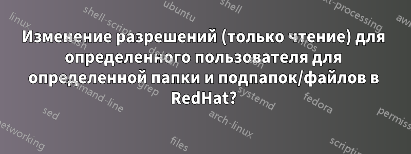 Изменение разрешений (только чтение) для определенного пользователя для определенной папки и подпапок/файлов в RedHat?