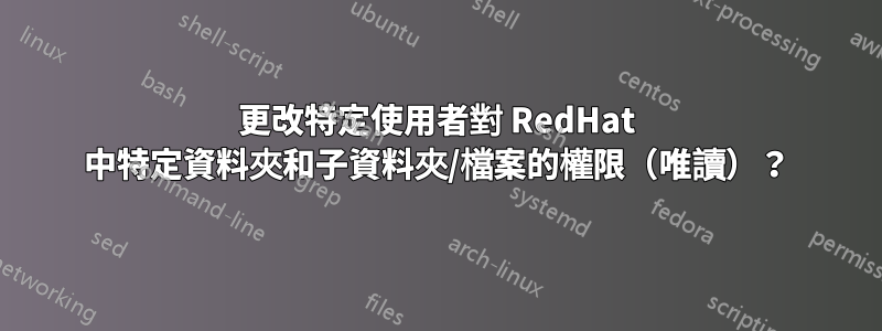 更改特定使用者對 RedHat 中特定資料夾和子資料夾/檔案的權限（唯讀）？