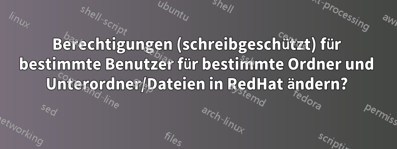 Berechtigungen (schreibgeschützt) für bestimmte Benutzer für bestimmte Ordner und Unterordner/Dateien in RedHat ändern?