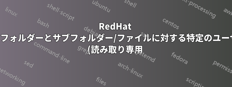 RedHat 内の特定のフォルダーとサブフォルダー/ファイルに対する特定のユーザーの権限 (読み取り専用) を変更しますか?