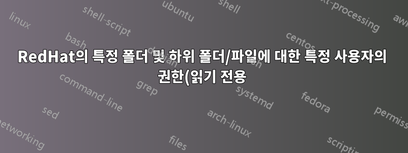 RedHat의 특정 폴더 및 하위 폴더/파일에 대한 특정 사용자의 권한(읽기 전용)을 변경하시겠습니까?