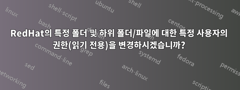 RedHat의 특정 폴더 및 하위 폴더/파일에 대한 특정 사용자의 권한(읽기 전용)을 변경하시겠습니까?