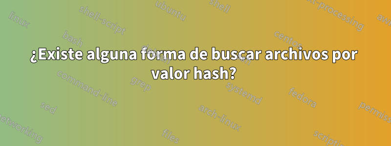 ¿Existe alguna forma de buscar archivos por valor hash?