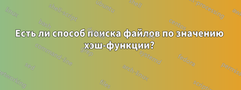 Есть ли способ поиска файлов по значению хэш-функции?