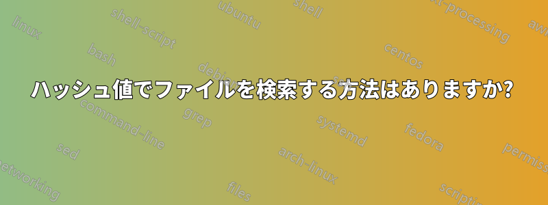 ハッシュ値でファイルを検索する方法はありますか?