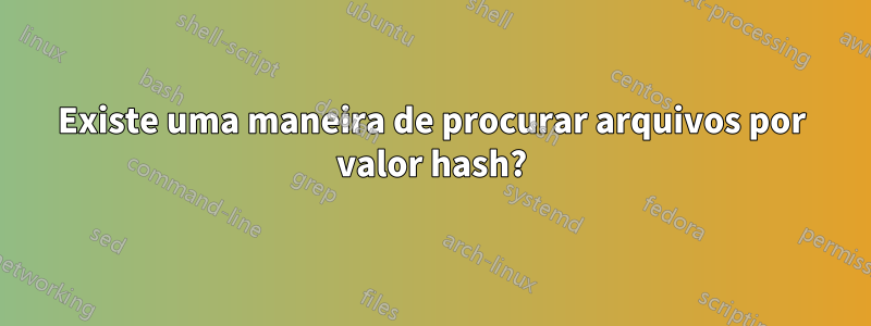 Existe uma maneira de procurar arquivos por valor hash?