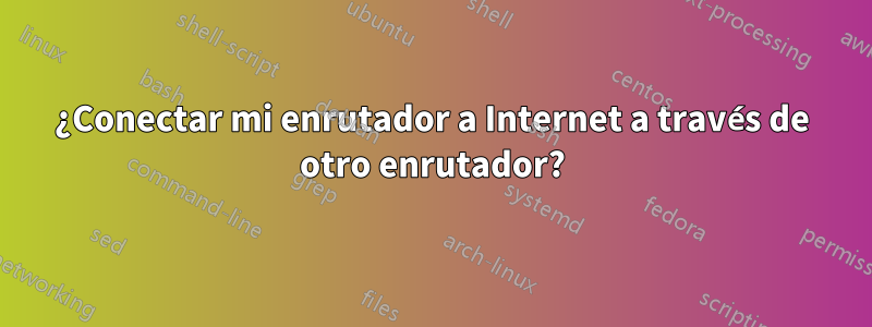 ¿Conectar mi enrutador a Internet a través de otro enrutador?