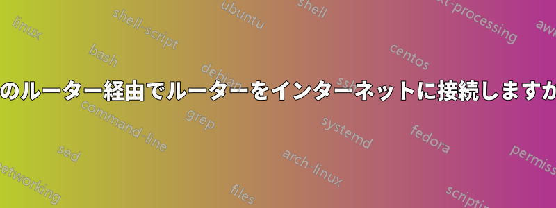 別のルーター経由でルーターをインターネットに接続しますか?