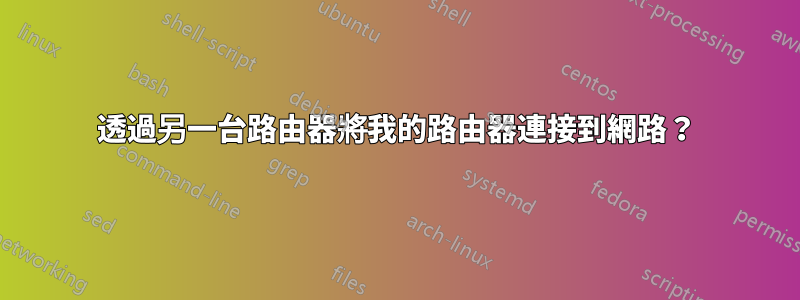 透過另一台路由器將我的路由器連接到網路？