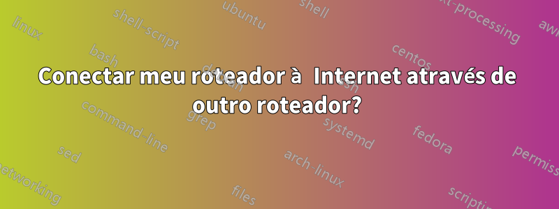 Conectar meu roteador à Internet através de outro roteador?