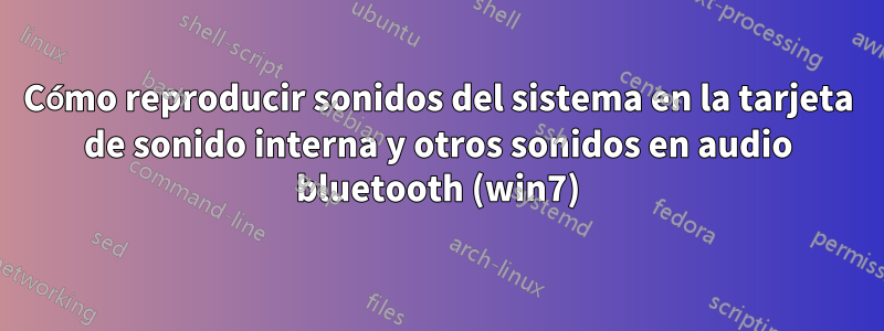 Cómo reproducir sonidos del sistema en la tarjeta de sonido interna y otros sonidos en audio bluetooth (win7)