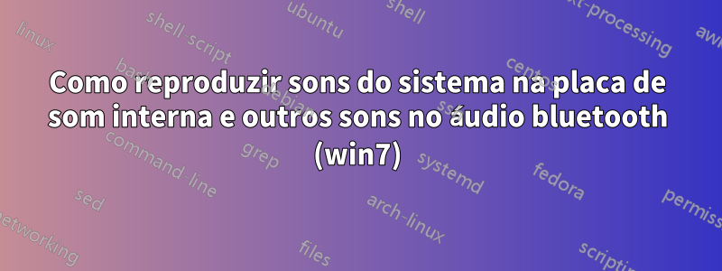 Como reproduzir sons do sistema na placa de som interna e outros sons no áudio bluetooth (win7)