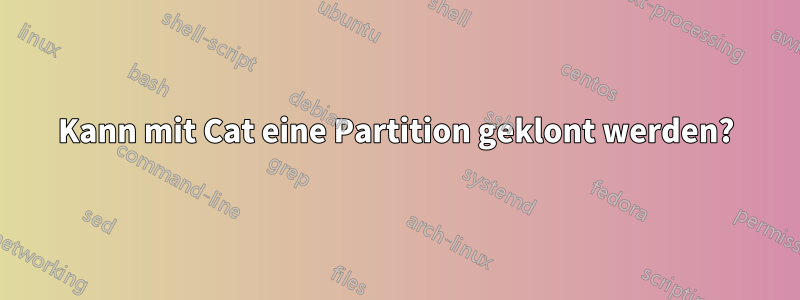 Kann mit Cat eine Partition geklont werden?