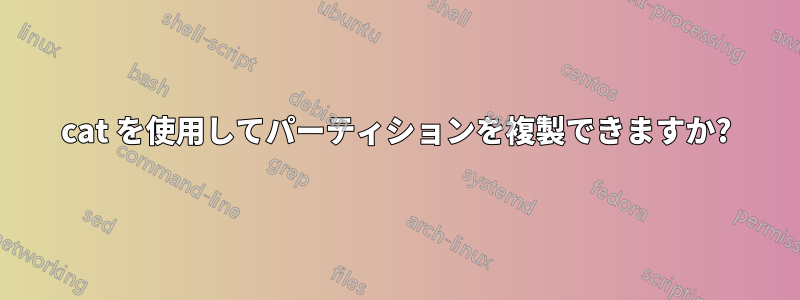 cat を使用してパーティションを複製できますか?