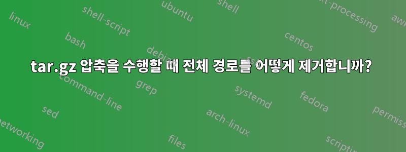 tar.gz 압축을 수행할 때 전체 경로를 어떻게 제거합니까?