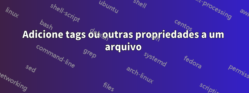 Adicione tags ou outras propriedades a um arquivo