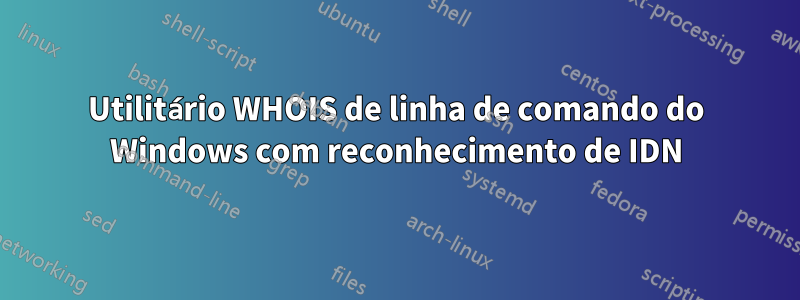 Utilitário WHOIS de linha de comando do Windows com reconhecimento de IDN
