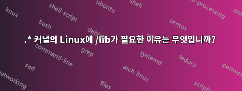 3.* 커널의 Linux에 /lib가 필요한 이유는 무엇입니까?