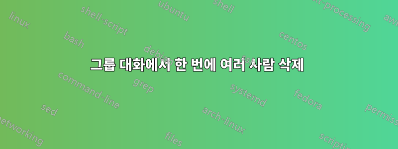 그룹 대화에서 한 번에 여러 사람 삭제