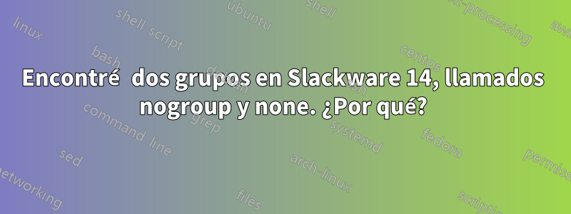 Encontré dos grupos en Slackware 14, llamados nogroup y none. ¿Por qué?