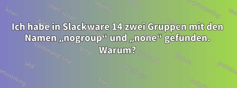 Ich habe in Slackware 14 zwei Gruppen mit den Namen „nogroup“ und „none“ gefunden. Warum?