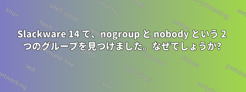 Slackware 14 で、nogroup と nobody という 2 つのグループを見つけました。なぜでしょうか?