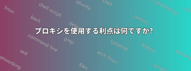 プロキシを使用する利点は何ですか? 