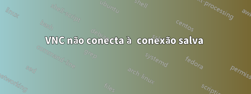 VNC não conecta à conexão salva