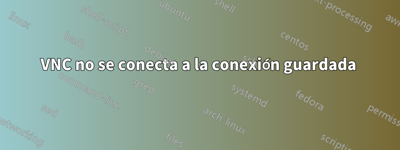 VNC no se conecta a la conexión guardada