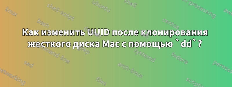Как изменить UUID после клонирования жесткого диска Mac с помощью `dd`?
