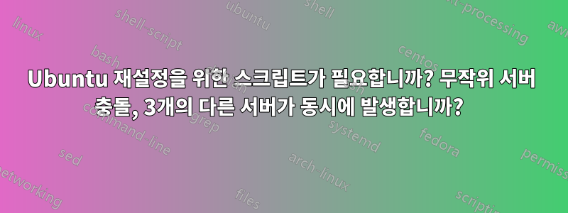 Ubuntu 재설정을 위한 스크립트가 필요합니까? 무작위 서버 충돌, 3개의 다른 서버가 동시에 발생합니까? 