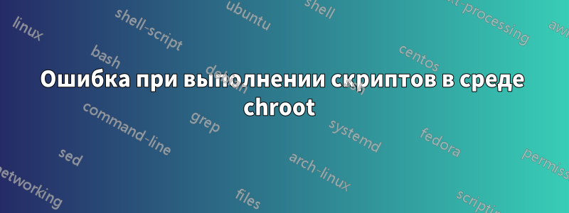 Ошибка при выполнении скриптов в среде chroot 