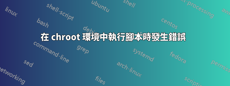 在 chroot 環境中執行腳本時發生錯誤 