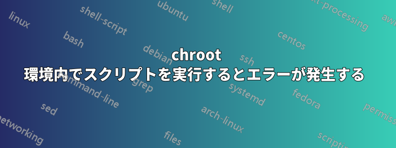 chroot 環境内でスクリプトを実行するとエラーが発生する 