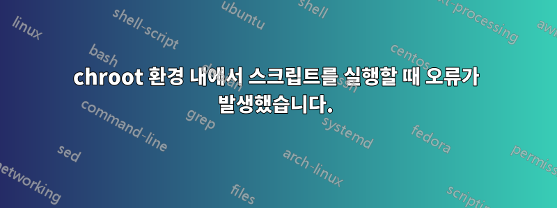 chroot 환경 내에서 스크립트를 실행할 때 오류가 발생했습니다.