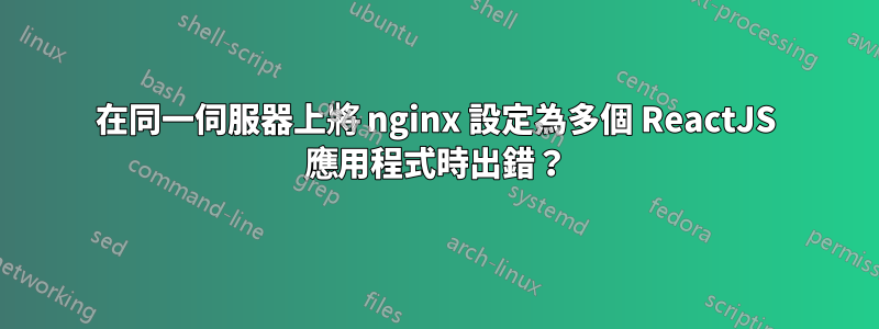 在同一伺服器上將 nginx 設定為多個 ReactJS 應用程式時出錯？
