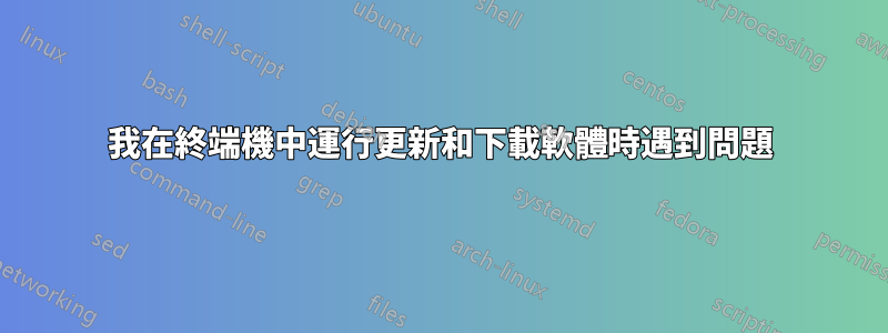 我在終端機中運行更新和下載軟體時遇到問題