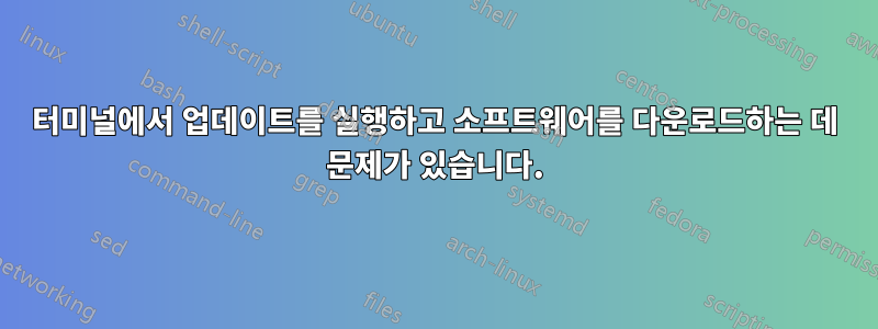 터미널에서 업데이트를 실행하고 소프트웨어를 다운로드하는 데 문제가 있습니다.