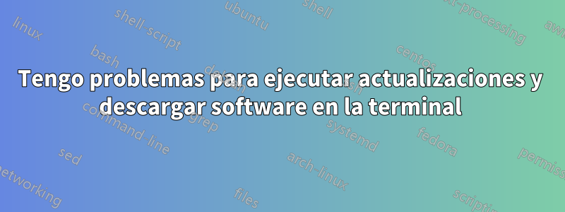 Tengo problemas para ejecutar actualizaciones y descargar software en la terminal